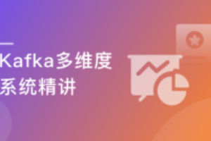 Kafka多维度系统精讲，从入门到熟练掌握|完结无密