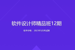 【2023年5月考试期】软考中级：软件设计师精品班12期 | 完结