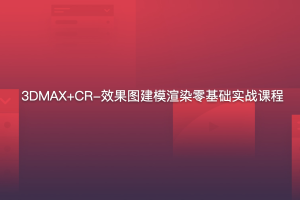 3DMAX+CR-效果图建模渲染零基础实战课程