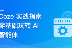 Coze 从入门到实践， 零门槛驾驭 AI 智能体（已完结）