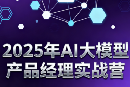 2025年AI大模型产品经理实战营
