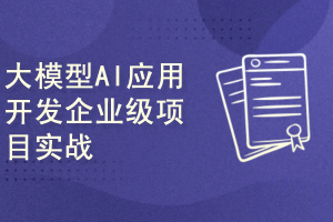 大模型AI应用开发企业级项目实战(提示词工程+大模型NLP应用+AI对话产品)